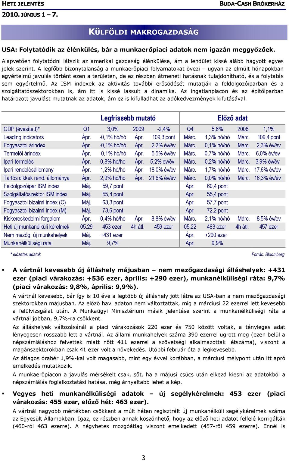 A legfőbb bizonytalanság a munkaerőpiaci folyamatokat övezi ugyan az elmúlt hónapokban egyértelmű javulás történt ezen a területen, de ez részben átmeneti hatásnak tulajdonítható, és a folytatás sem