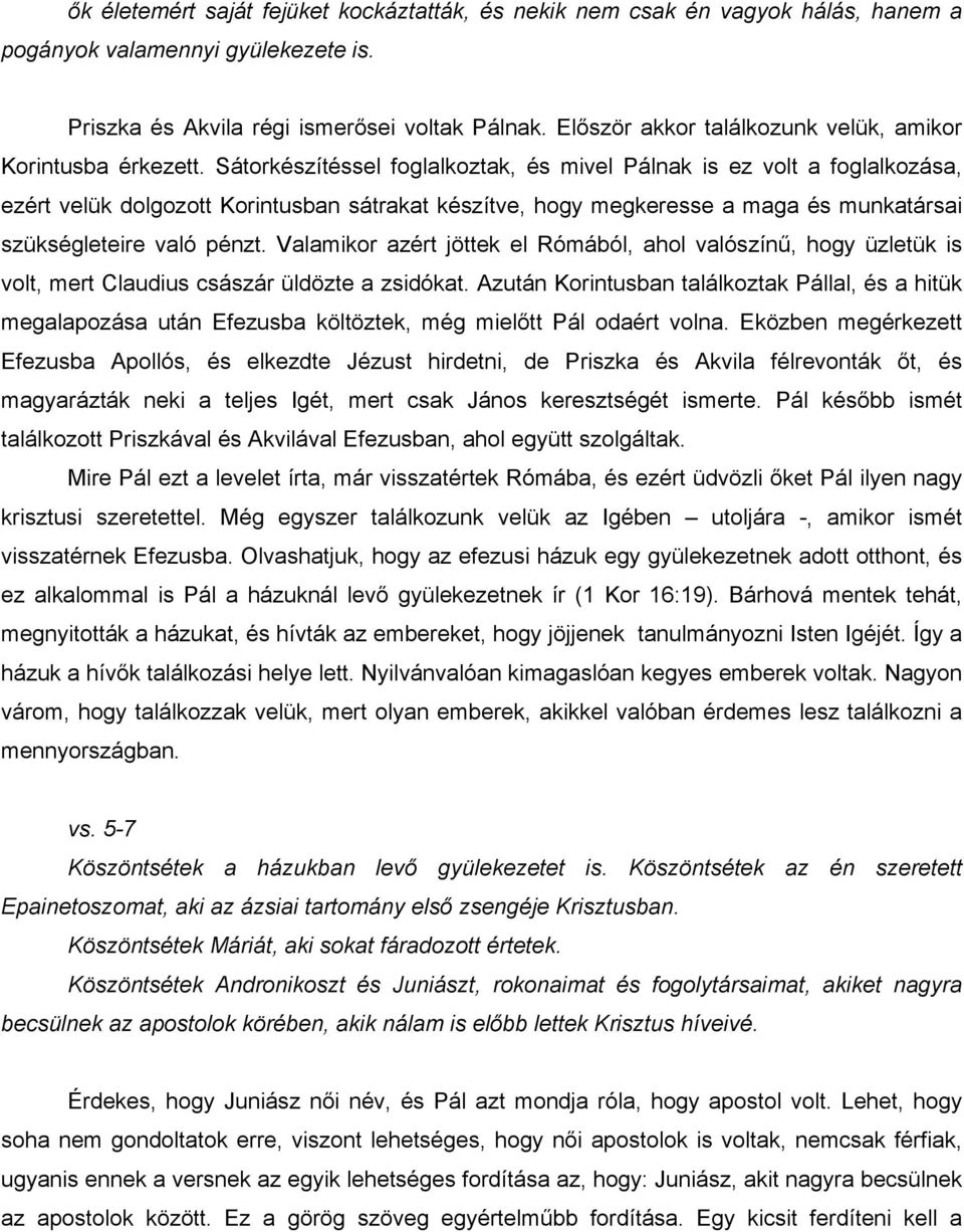 Sátorkészítéssel foglalkoztak, és mivel Pálnak is ez volt a foglalkozása, ezért velük dolgozott Korintusban sátrakat készítve, hogy megkeresse a maga és munkatársai szükségleteire való pénzt.