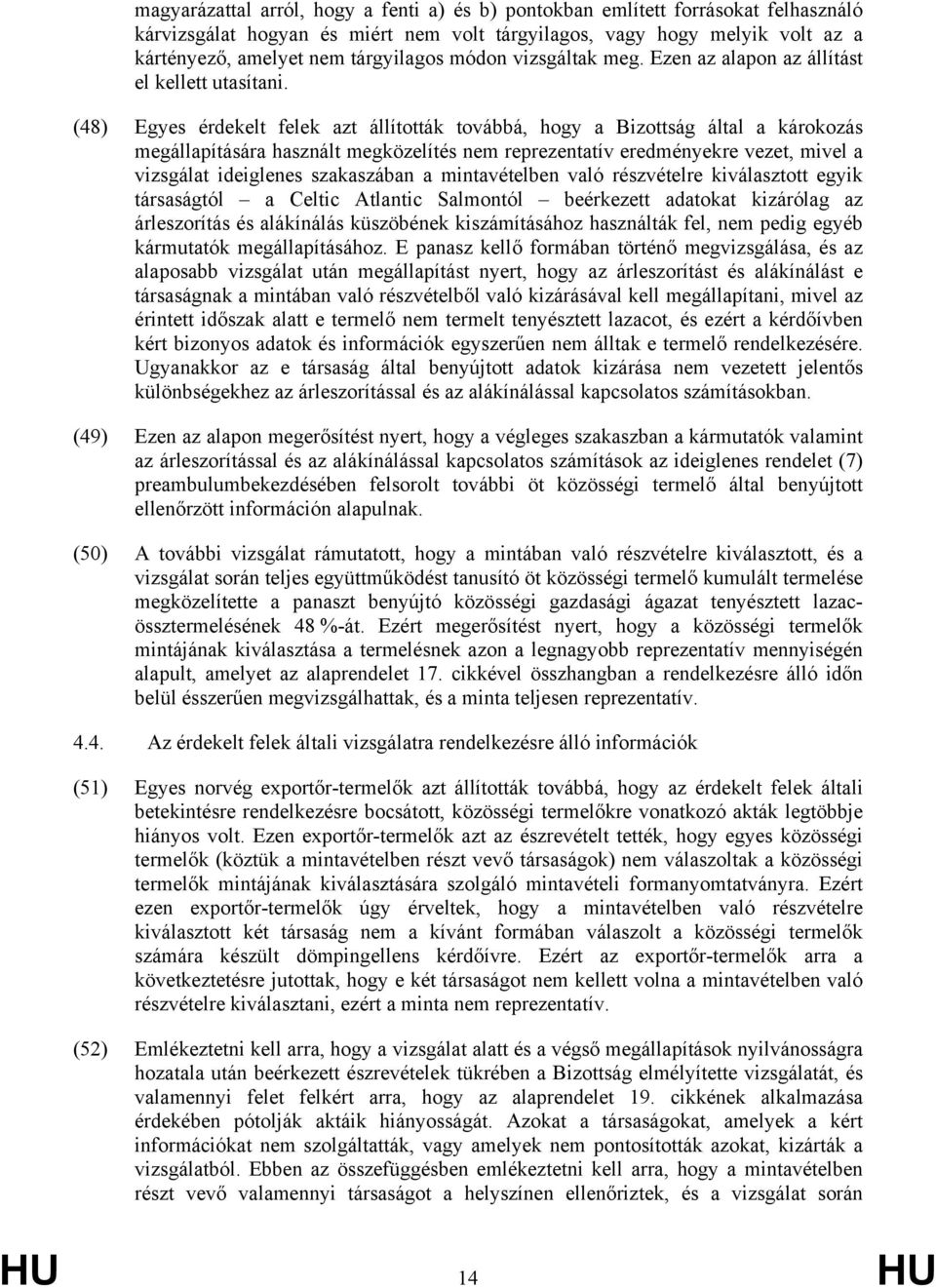 (48) Egyes érdekelt felek azt állították továbbá, hogy a Bizottság által a károkozás megállapítására használt megközelítés nem reprezentatív eredményekre vezet, mivel a vizsgálat ideiglenes