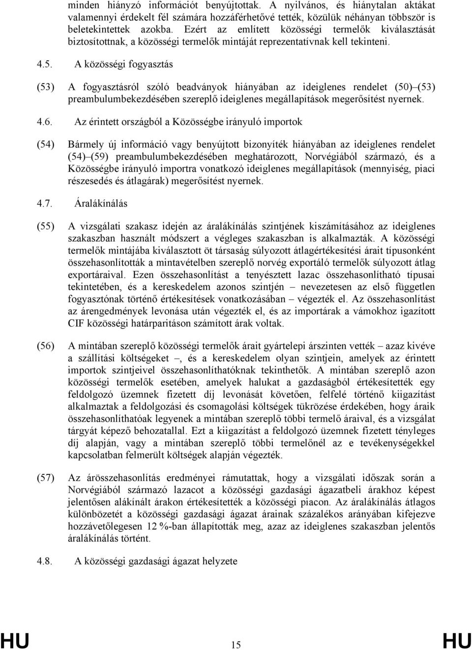 A közösségi fogyasztás (53) A fogyasztásról szóló beadványok hiányában az ideiglenes rendelet (50) (53) preambulumbekezdésében szereplő ideiglenes megállapítások megerősítést nyernek. 4.6.