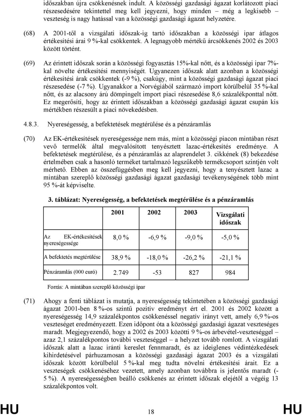 (68) A 2001-től a vizsgálati időszak-ig tartó időszakban a közösségi ipar átlagos értékesítési árai 9 %-kal csökkentek. A legnagyobb mértékű árcsökkenés 2002 és 2003 között történt.