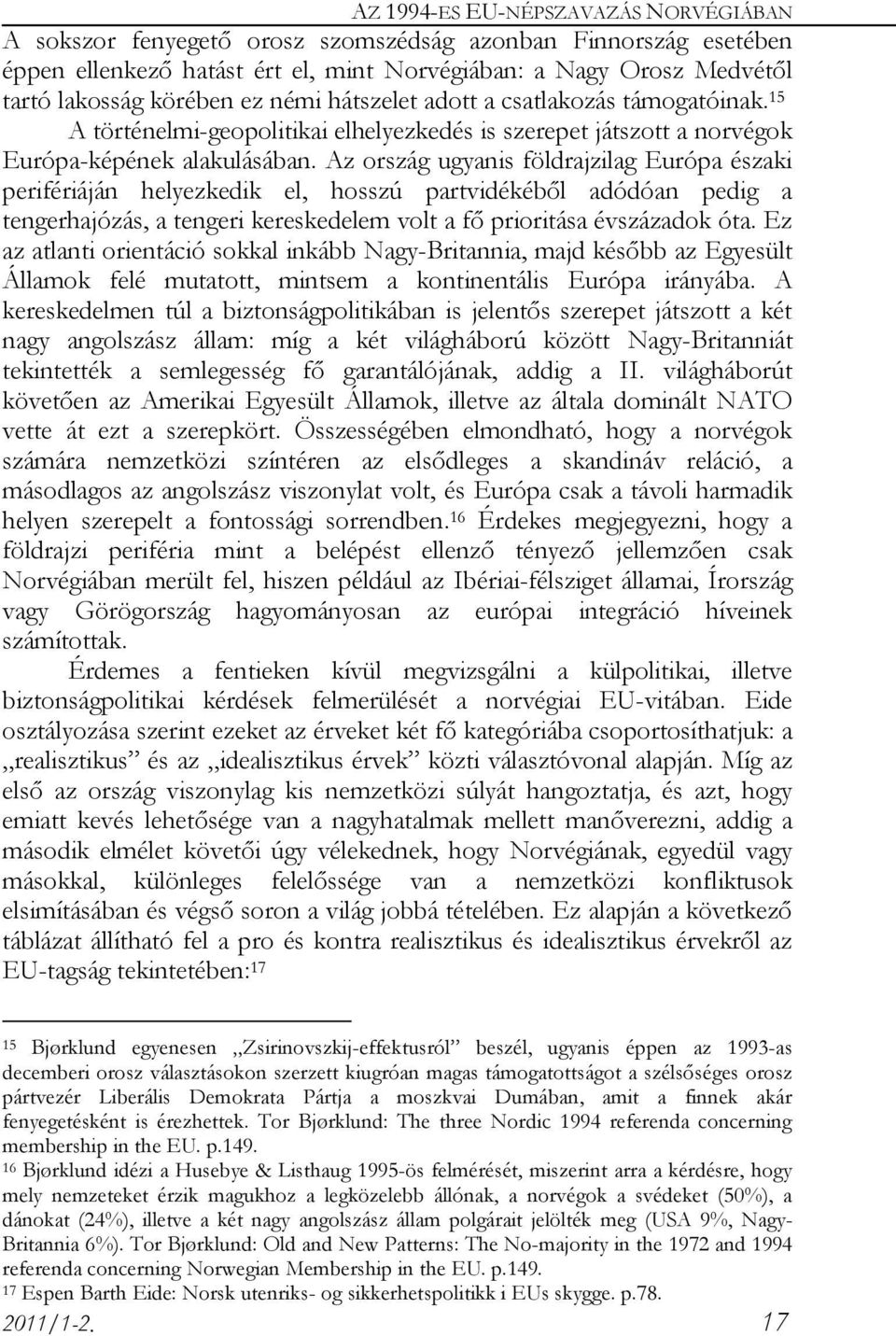 Az ország ugyanis földrajzilag Európa északi perifériáján helyezkedik el, hosszú partvidékéből adódóan pedig a tengerhajózás, a tengeri kereskedelem volt a fő prioritása évszázadok óta.