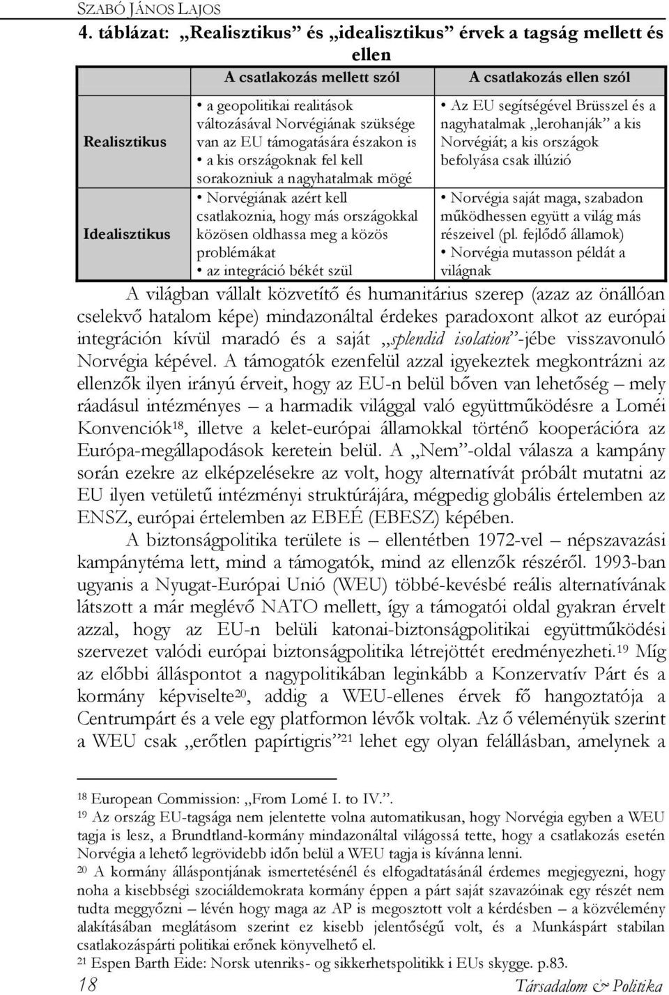 támogatására északon is a kis országoknak fel kell sorakozniuk a nagyhatalmak mögé Norvégiának azért kell csatlakoznia, hogy más országokkal közösen oldhassa meg a közös problémákat az integráció