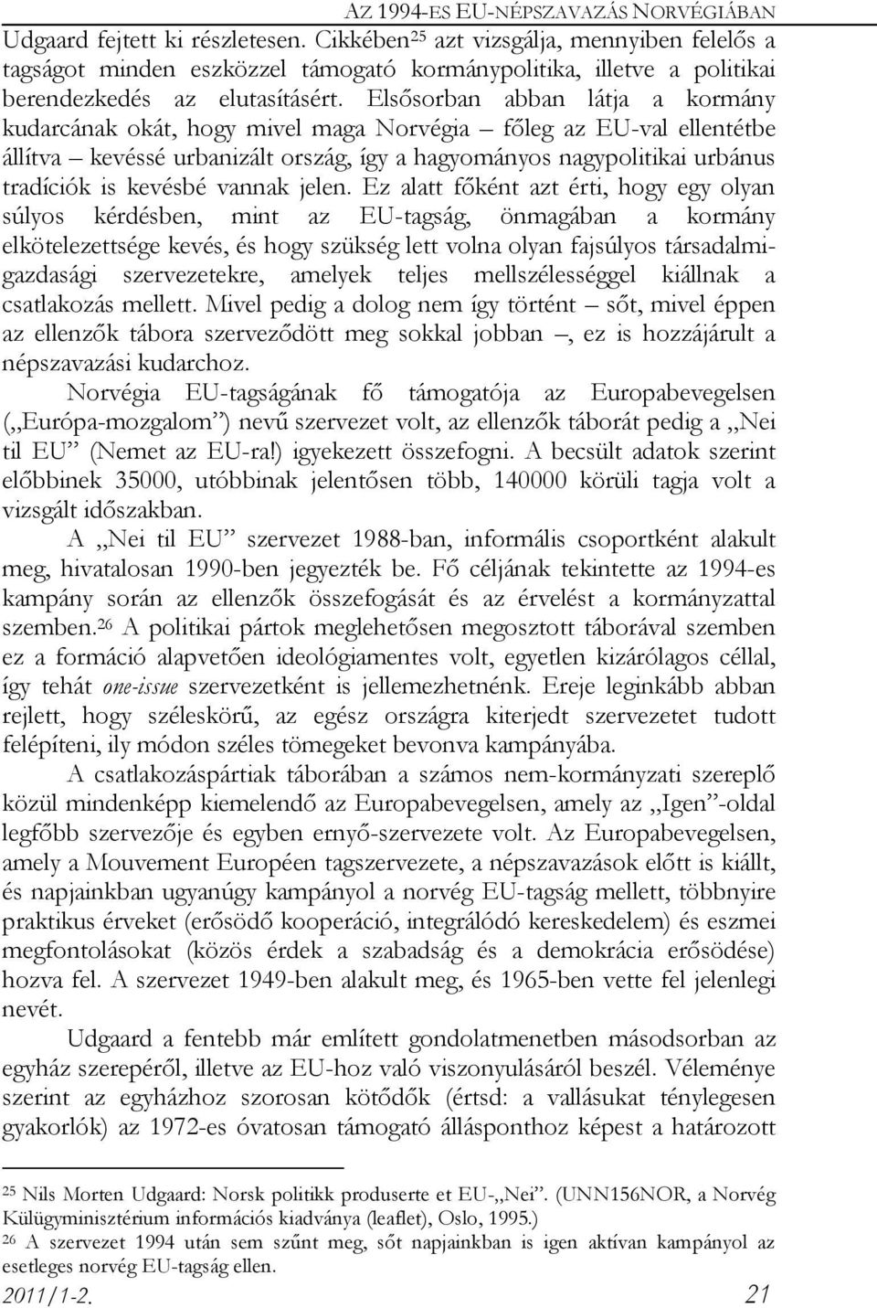 Elsősorban abban látja a kormány kudarcának okát, hogy mivel maga Norvégia főleg az EU-val ellentétbe állítva kevéssé urbanizált ország, így a hagyományos nagypolitikai urbánus tradíciók is kevésbé