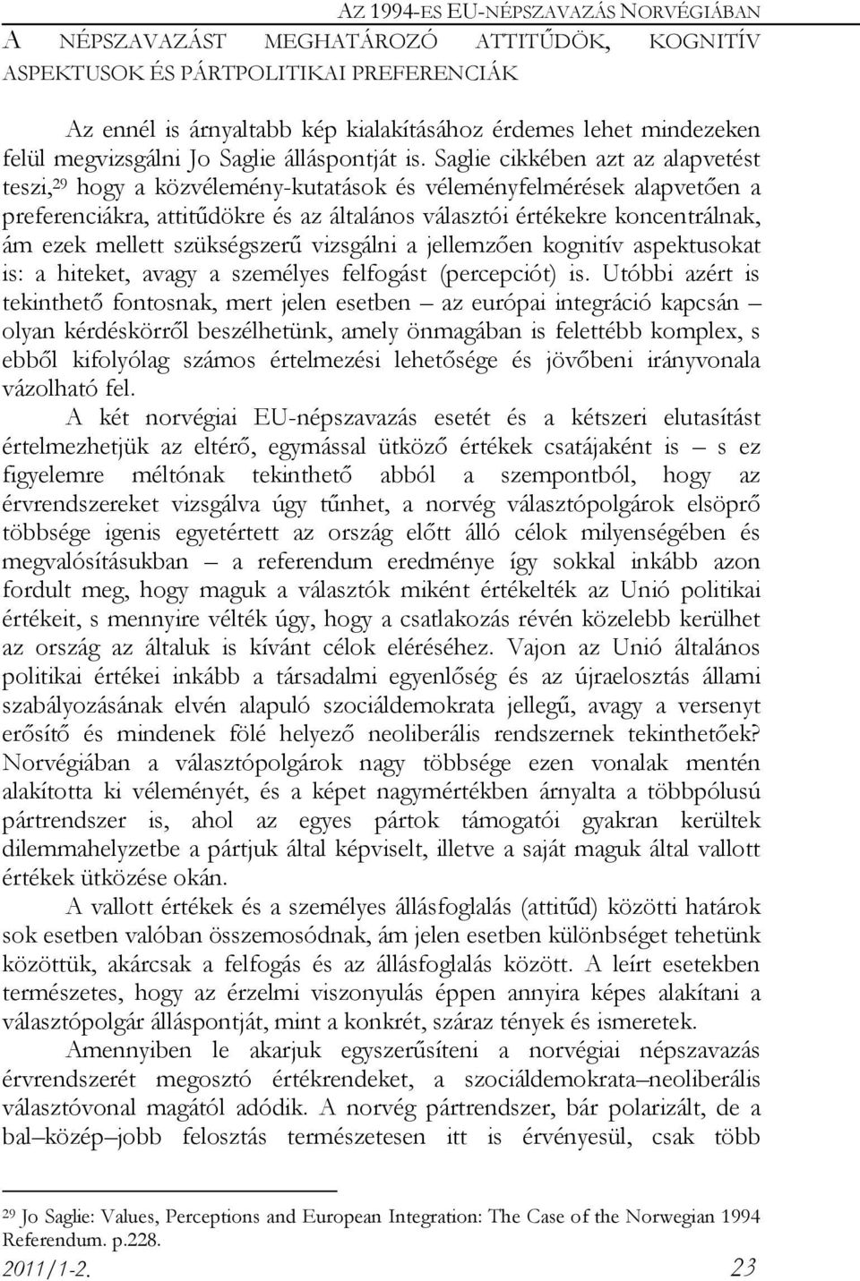 Saglie cikkében azt az alapvetést teszi, 29 hogy a közvélemény-kutatások és véleményfelmérések alapvetően a preferenciákra, attitűdökre és az általános választói értékekre koncentrálnak, ám ezek