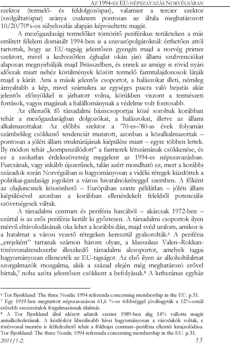 A mezőgazdasági termelőket tömörítő periférikus területeken a már említett félelem dominált 1994-ben is a szavazópolgároknál: érthetően attól tartottak, hogy az EU-tagság jelentősen gyengíti majd a