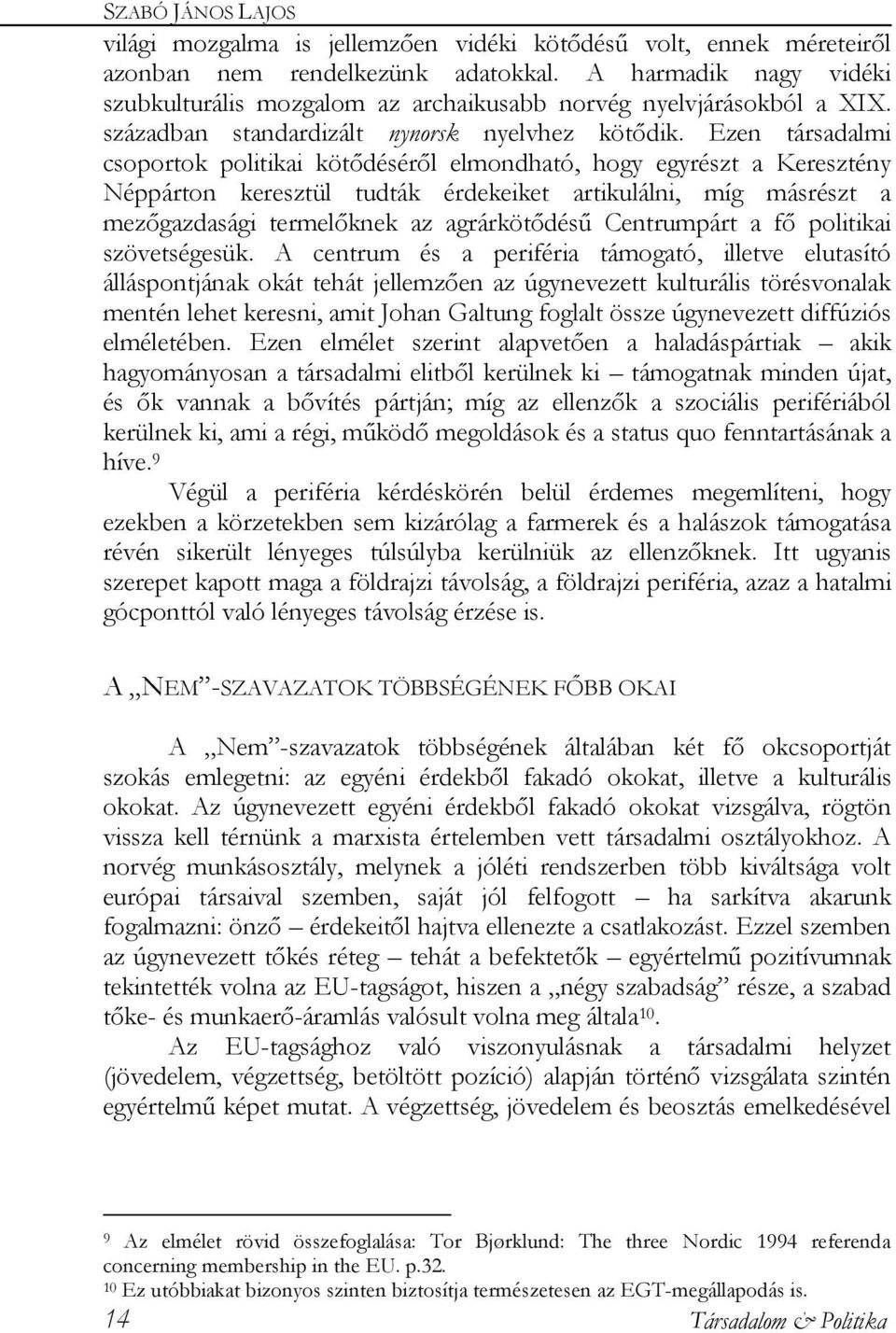 Ezen társadalmi csoportok politikai kötődéséről elmondható, hogy egyrészt a Keresztény Néppárton keresztül tudták érdekeiket artikulálni, míg másrészt a mezőgazdasági termelőknek az agrárkötődésű