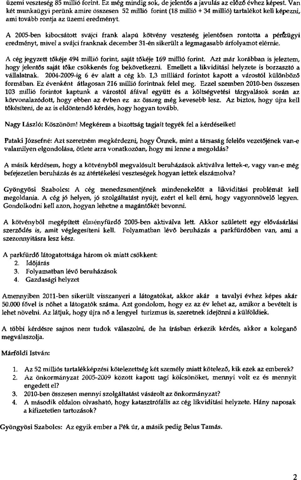 A 2005-ben kibocsátott svájci frank alapú kötvény veszteség jelentősen rontotta a pérfzügyi eredményt, mivel a svájci franknak december 31-én sikerülta legmagasabb árfolyamotelérnie.