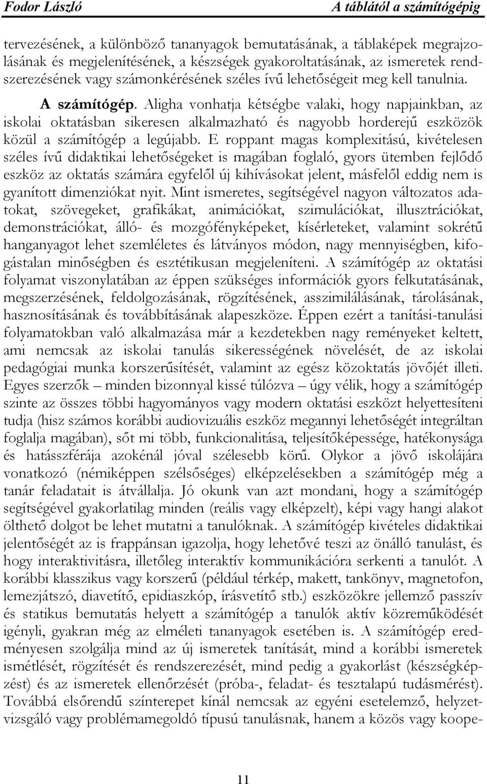 Aligha vonhatja kétségbe valaki, hogy napjainkban, az iskolai oktatásban sikeresen alkalmazható és nagyobb horderejű eszközök közül a számítógép a legújabb.