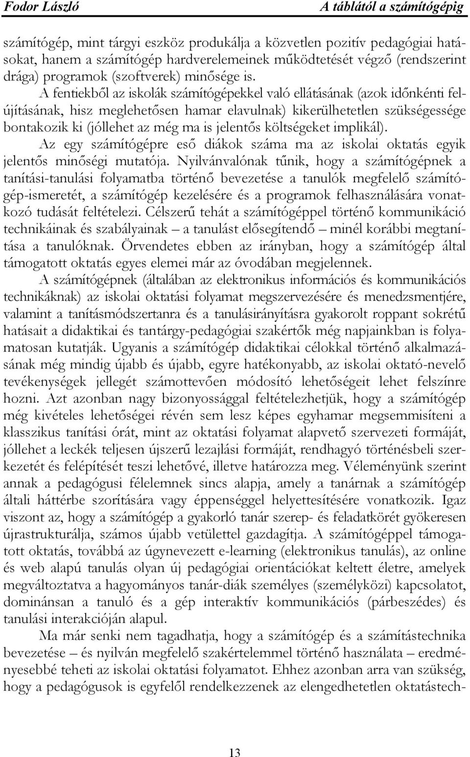 költségeket implikál). Az egy számítógépre eső diákok száma ma az iskolai oktatás egyik jelentős minőségi mutatója.