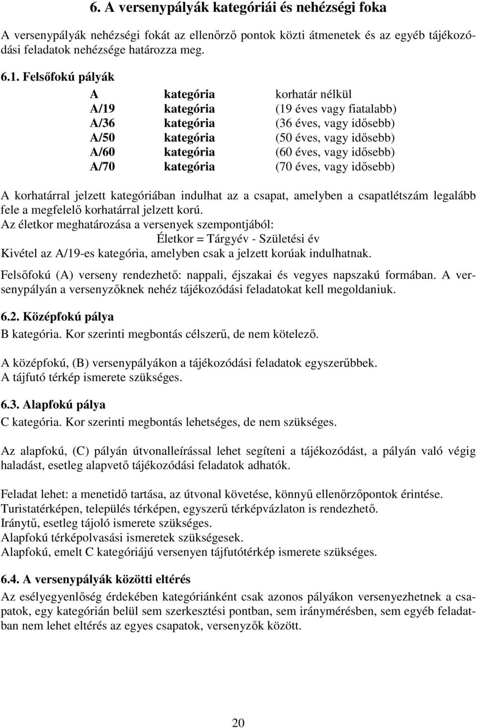 idősebb) A/70 kategória (70 éves, vagy idősebb) A korhatárral jelzett kategóriában indulhat az a csapat, amelyben a csapatlétszám legalább fele a megfelelő korhatárral jelzett korú.