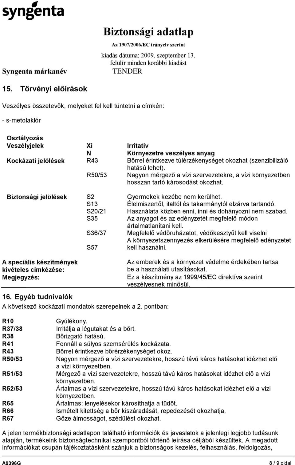 Biztonsági jelölések S2 S13 S20/21 S35 S36/37 S57 Gyermekek kezébe nem kerülhet. Élelmiszertől, italtól és takarmánytól elzárva tartandó. Használata közben enni, inni és dohányozni nem szabad.