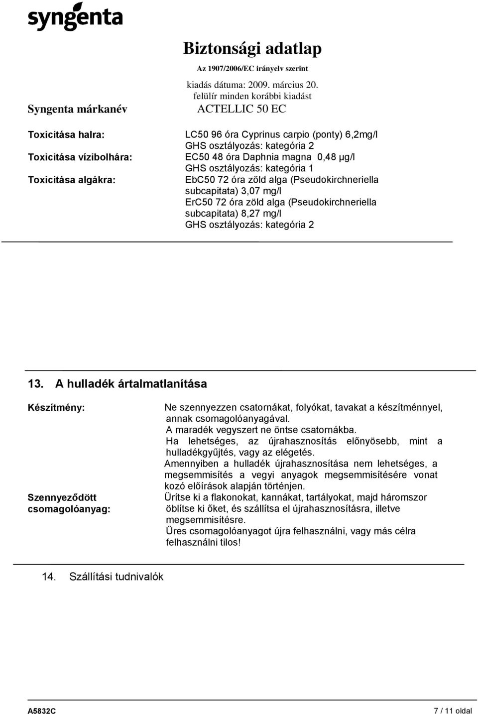 A hulladék ártalmatlanítása Készítmény: Szennyeződött csomagolóanyag: Ne szennyezzen csatornákat, folyókat, tavakat a készítménnyel, annak csomagolóanyagával. A maradék vegyszert ne öntse csatornákba.