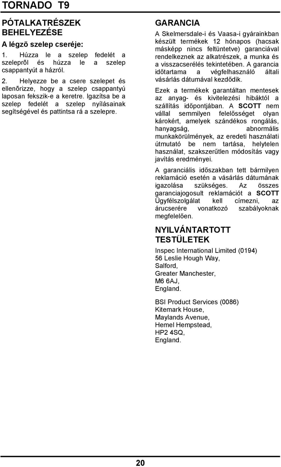GARANCIA A Skelmersdale-i és Vaasa-i gyárainkban készült termékek 12 hónapos (hacsak másképp nincs feltüntetve) garanciával rendelkeznek az alkatrészek, a munka és a visszacserélés tekintetében.