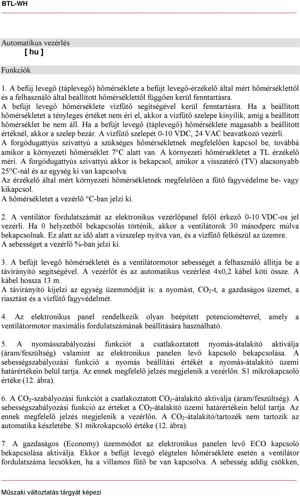 Ha a beállított hőmérsékletet a tényleges értéket nem éri el, akkor a vízfűtő szelepe kinyílik, amíg a beállított hőmérséklet be nem áll.