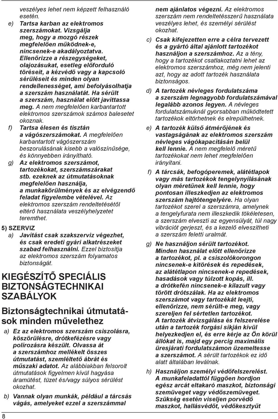 Ha sérült a szerszám, használat előtt javíttassa meg. A nem megfelelően karbantartott elektromos szerszámok számos balesetet okoznak. f) Tartsa élesen és tisztán a vágószerszámokat.