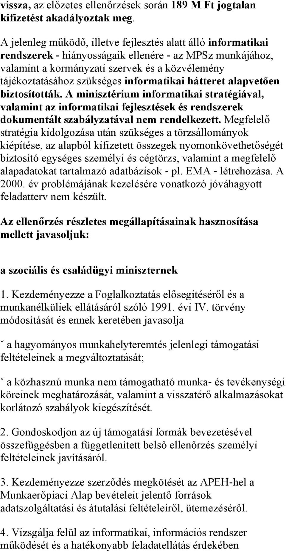 informatikai hátteret alapvetően biztosították. A minisztérium informatikai stratégiával, valamint az informatikai fejlesztések és rendszerek dokumentált szabályzatával nem rendelkezett.