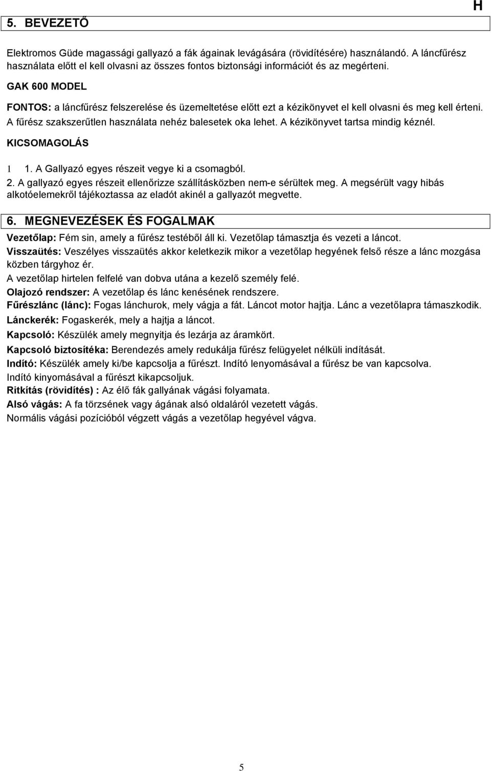 GAK 600 MODEL FONTOS: a láncfűrész felszerelése és üzemeltetése előtt ezt a kézikönyvet el kell olvasni és meg kell érteni. A fűrész szakszerűtlen használata nehéz balesetek oka lehet.