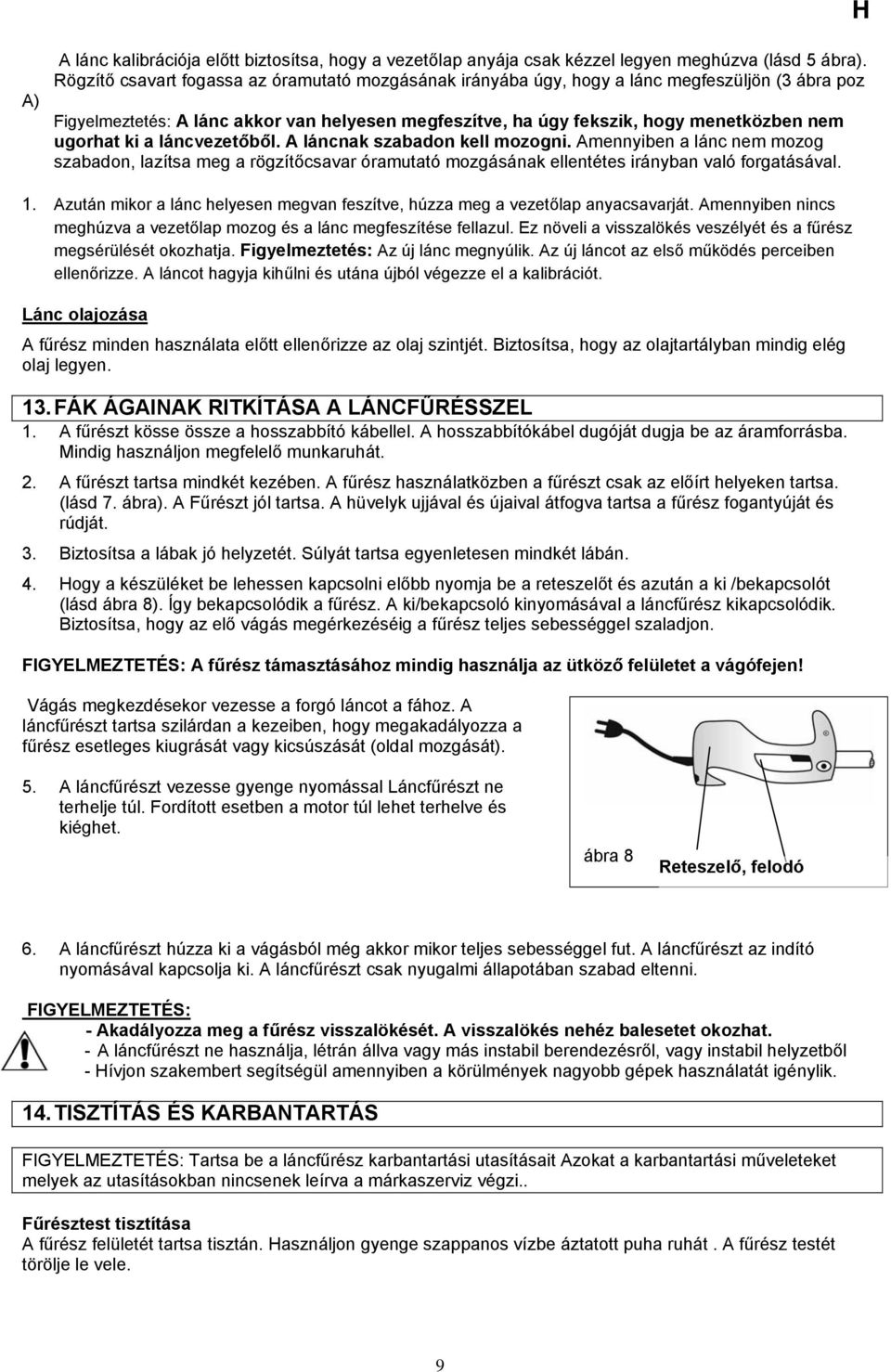 ki a láncvezetőből. A láncnak szabadon kell mozogni. Amennyiben a lánc nem mozog szabadon, lazítsa meg a rögzítőcsavar óramutató mozgásának ellentétes irányban való forgatásával. 1.