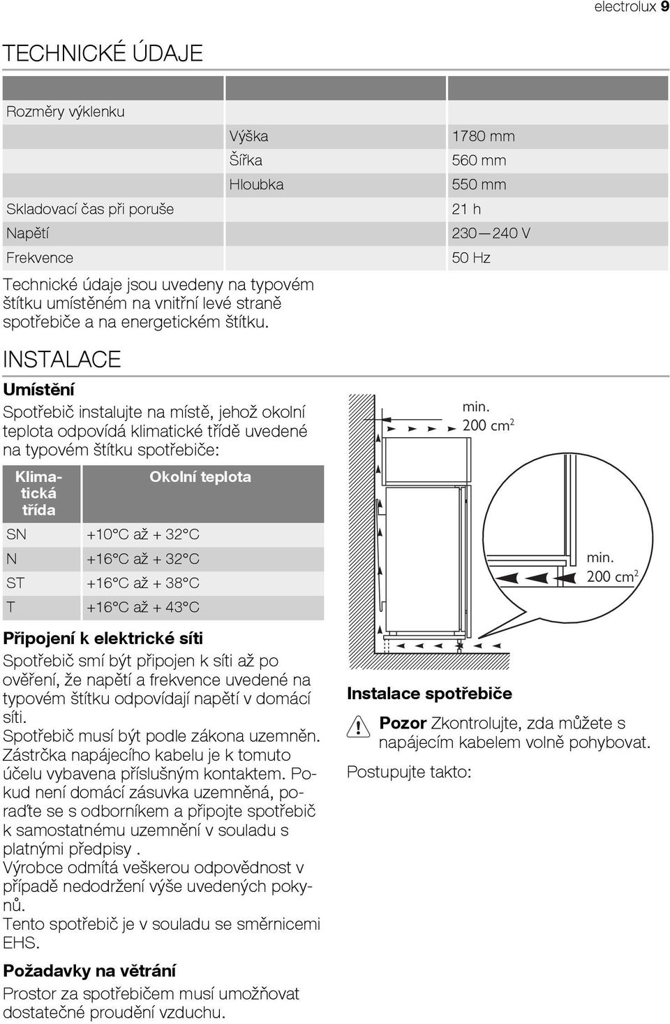 INSTALACE Umístění Spotřebič instalujte na místě, jehož okolní teplota odpovídá klimatické třídě uvedené na typovém štítku spotřebiče: Klimatická třída SN +10 C až + 32 C N +16 C až + 32 C ST +16 C