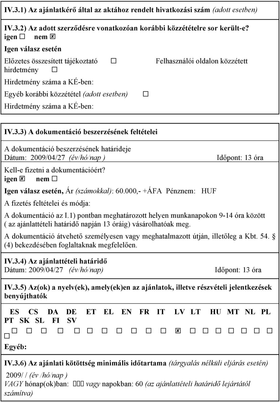 3) A dokumentáció beszerzésének feltételei A dokumentáció beszerzésének határideje Dátum: 2009/04/27 (év/hó/nap ) Kell-e fizetni a dokumentációért? Igen válasz esetén, Ár (számokkal): 60.