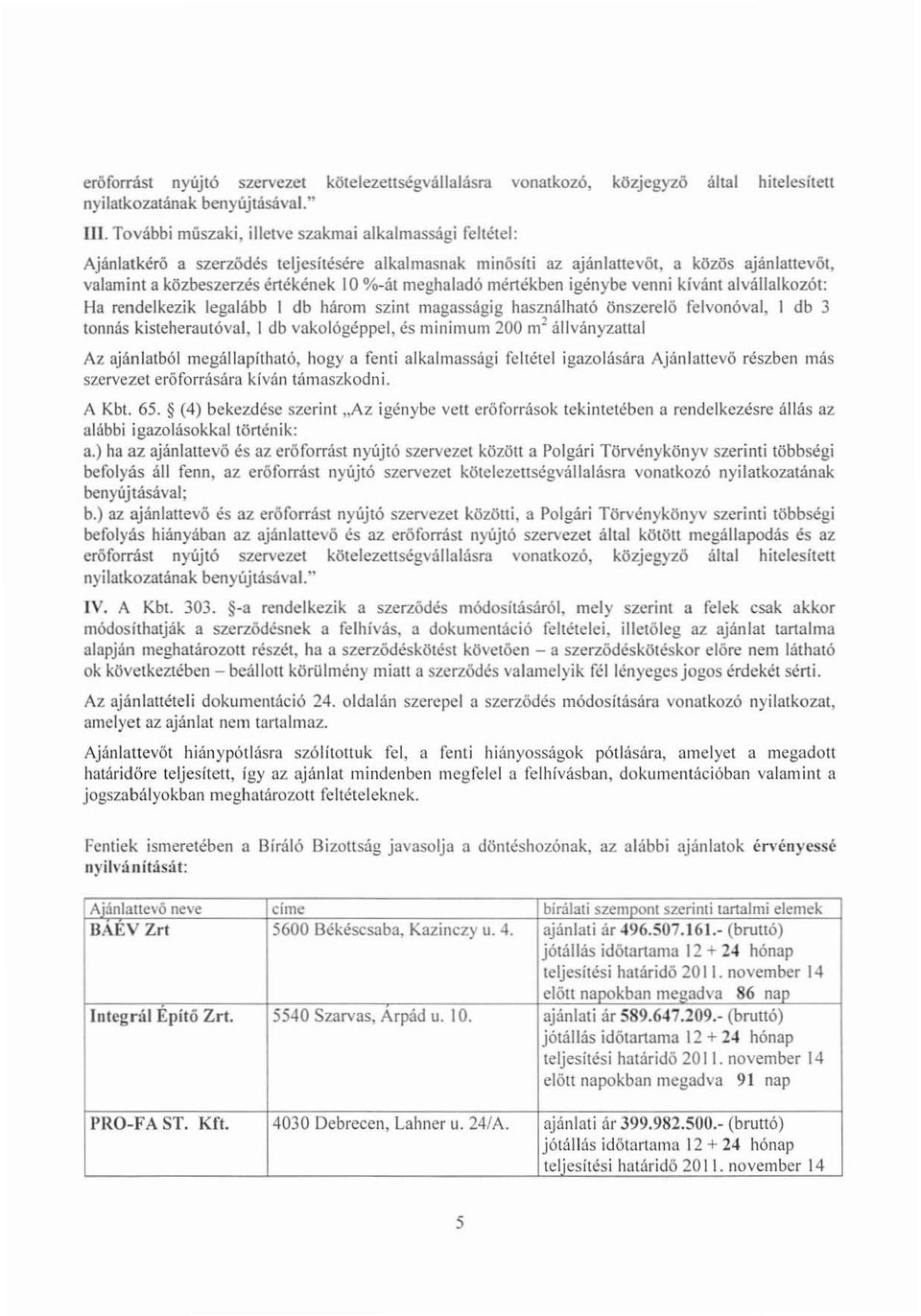 meghaladó mértékben igénybe venni kívánt alvállalkozót: Ha rendelkezik legalább I db három szint magasságig használható önszerelő felvonóval, 1 db 3 tonnás kisteherautóval, I db vakológéppel, és