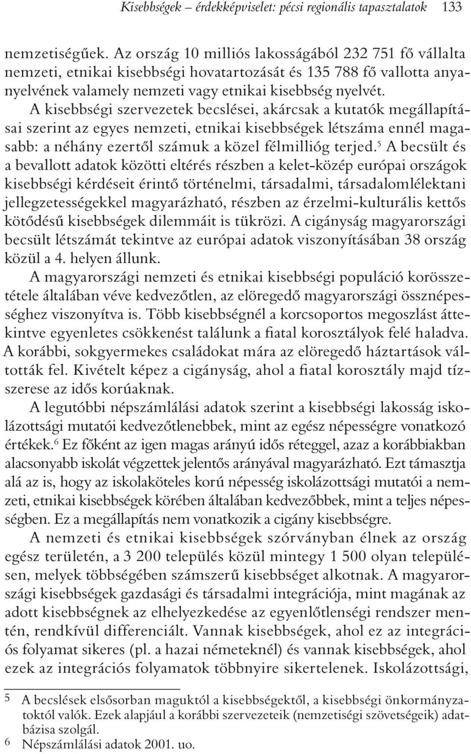 A kisebbségi szervezetek becslései, akárcsak a kutatók megállapításai szerint az egyes nemzeti, etnikai kisebbségek létszáma ennél magasabb: a néhány ezertõl számuk a közel félmillióg terjed.