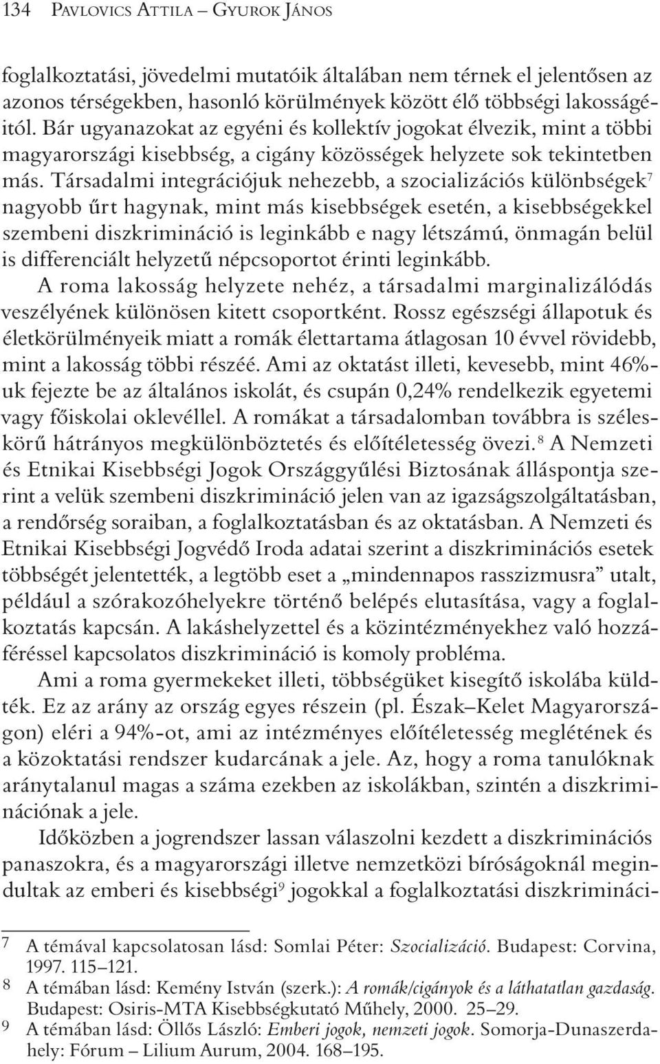 Társadalmi integrációjuk nehezebb, a szocializációs különbségek 7 nagyobb ûrt hagynak, mint más kisebbségek esetén, a kisebbségekkel szembeni diszkrimináció is leginkább e nagy létszámú, önmagán