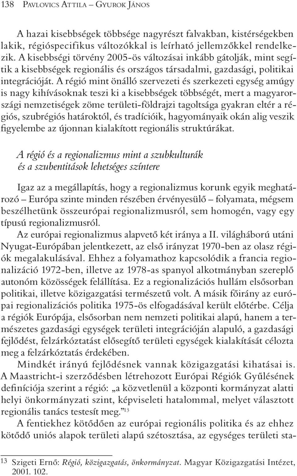 A régió mint önálló szervezeti és szerkezeti egység amúgy is nagy kihívásoknak teszi ki a kisebbségek többségét, mert a magyarországi nemzetiségek zöme területi-földrajzi tagoltsága gyakran eltér a