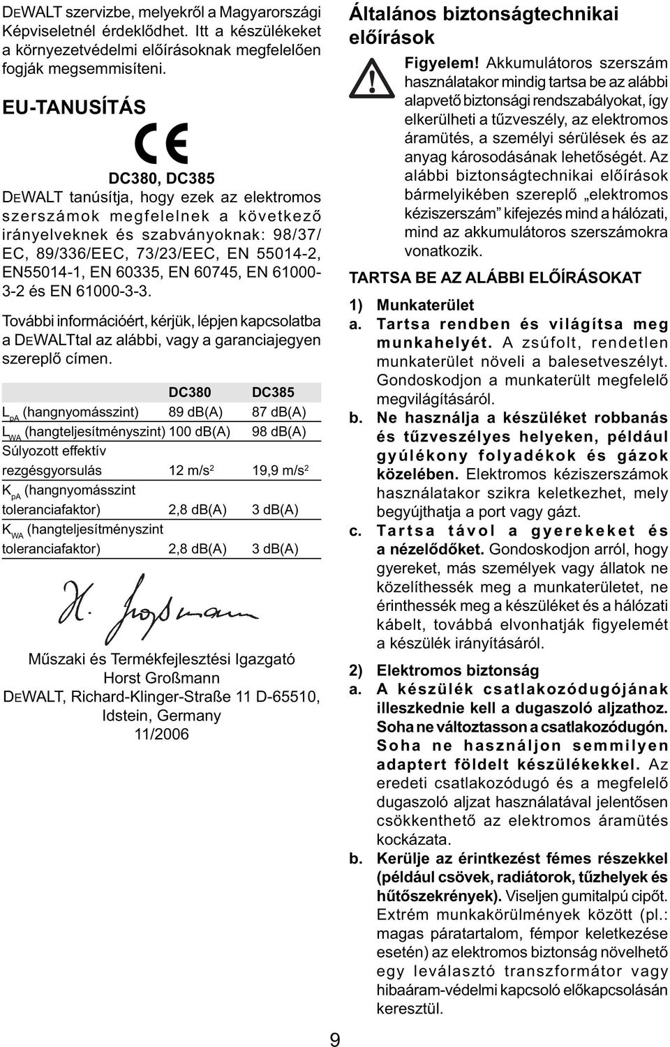 60335, EN 60745, EN 61000-3-2 és EN 61000-3-3. További információért, kérjük, lépjen kapcsolatba a DEWALTtal az alábbi, vagy a garanciajegyen szereplő címen.