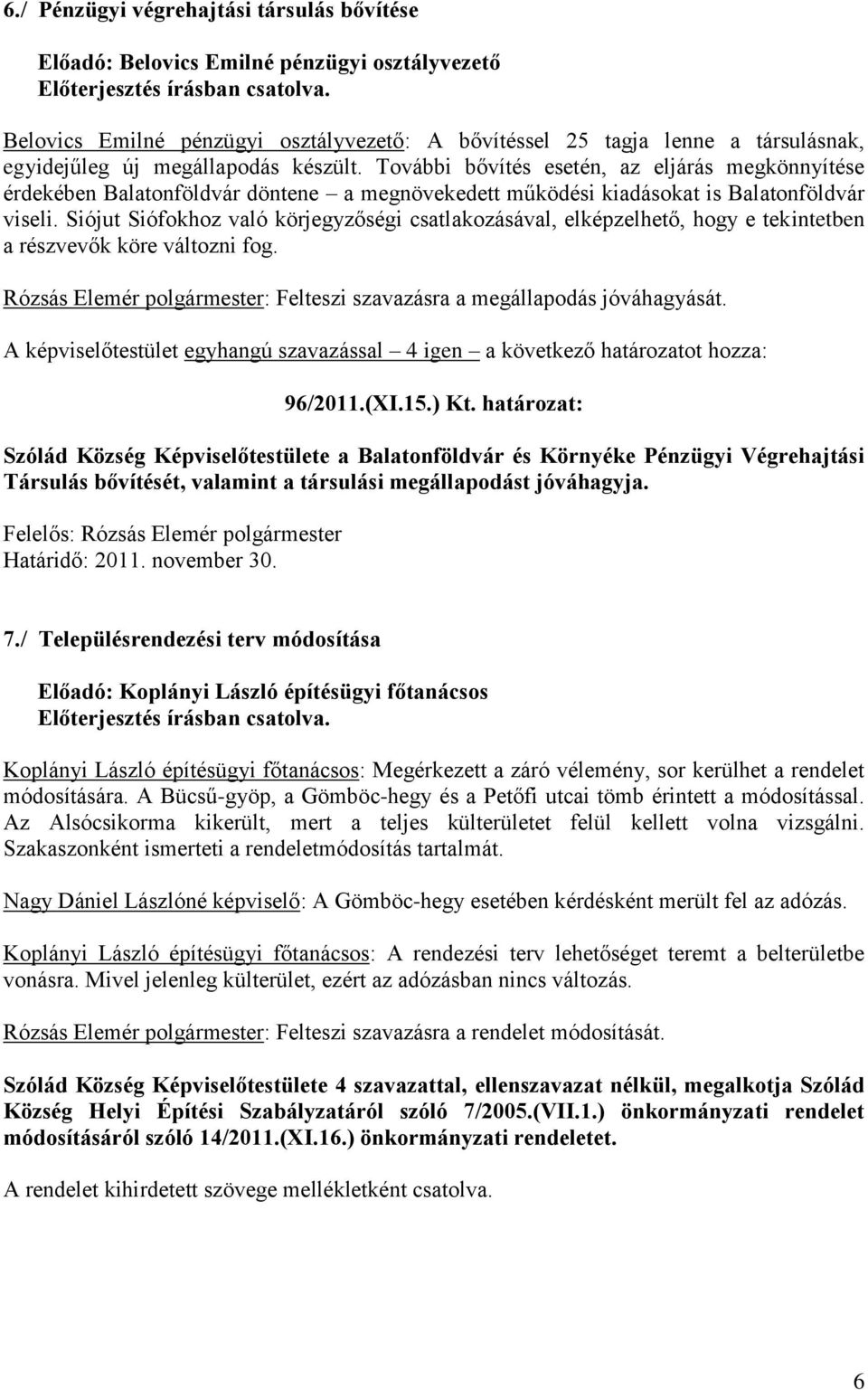 Siójut Siófokhoz való körjegyzőségi csatlakozásával, elképzelhető, hogy e tekintetben a részvevők köre változni fog. Rózsás Elemér polgármester: Felteszi szavazásra a megállapodás jóváhagyását.