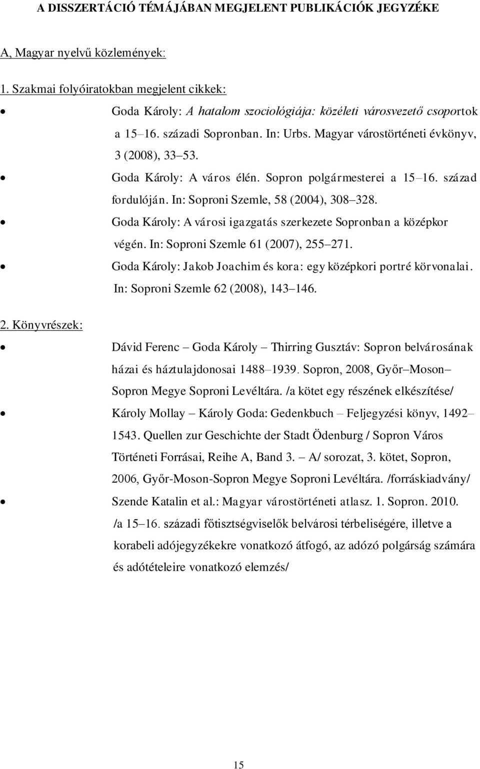 Goda Károly: A város élén. Sopron polgármesterei a 15 16. század fordulóján. In: Soproni Szemle, 58 (2004), 308 328. Goda Károly: A városi igazgatás szerkezete Sopronban a középkor végén.