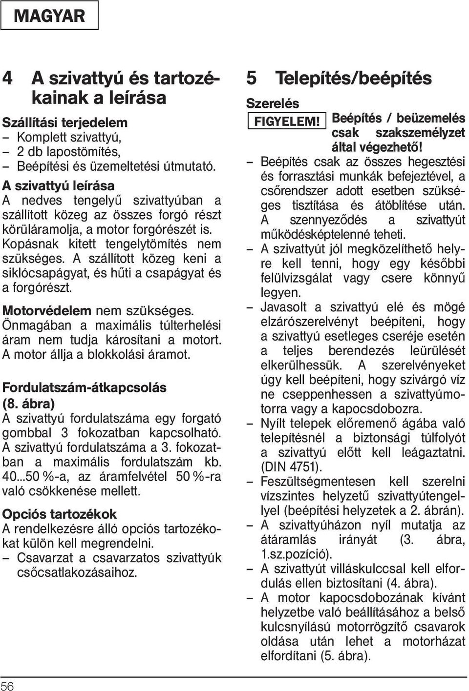 A szállított közeg keni a siklócsapágyat, és hűti a csapágyat és a forgórészt. Motorvédelem nem szükséges. Önmagában a maximális túlterhelési áram nem tudja károsítani a motort.