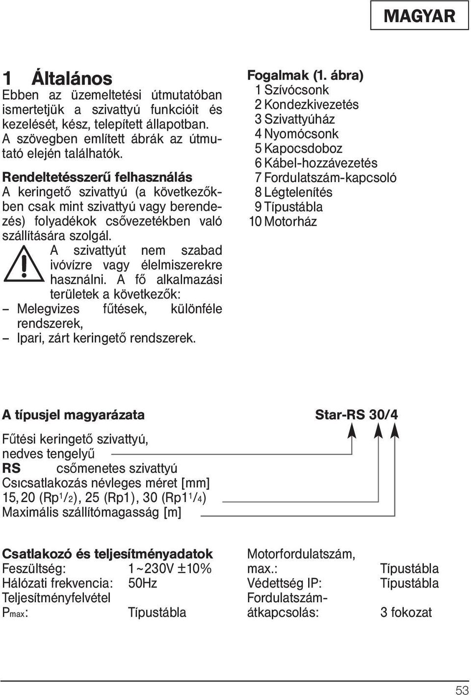 A szivattyút nem szabad ivóvízre vagy élelmiszerekre használni. A fő alkalmazási területek a következők: Melegvizes fűtések, különféle rendszerek, Ipari, zárt keringető rendszerek. Fogalmak (1.