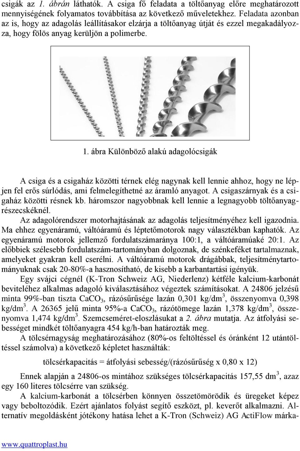 ábra Különböző alakú adagolócsigák A csiga és a csigaház közötti térnek elég nagynak kell lennie ahhoz, hogy ne lépjen fel erős súrlódás, ami felmelegíthetné az áramló anyagot.