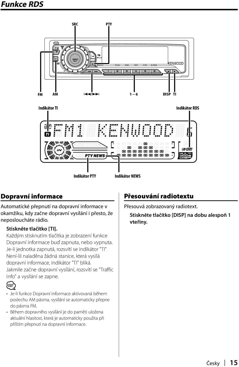 neposloucháte rádio. Stiskněte tlačítko [TI]. Každým stisknutím tlačítka je zobrazení funkce Dopravní informace buď zapnuta, nebo vypnuta. Je-li jednotka zapnutá, rozsvítí se indikátor "TI".