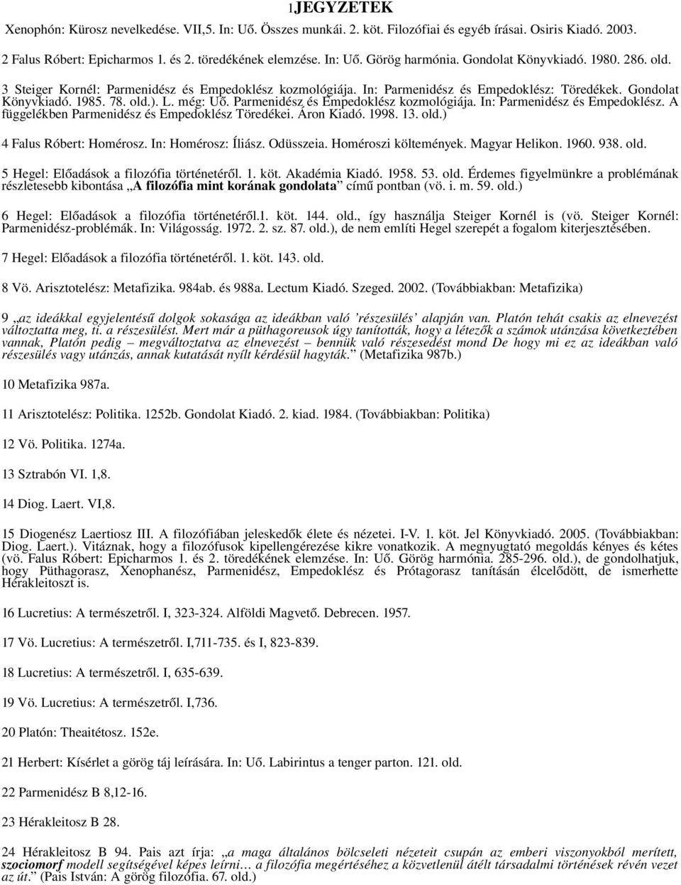 Parmenidész és Empedoklész kozmológiája. In: Parmenidész és Empedoklész. A függelékben Parmenidész és Empedoklész Töredékei. Áron Kiadó. 1998. 13. old.) 4 Falus Róbert: Homérosz. In: Homérosz: Íliász.