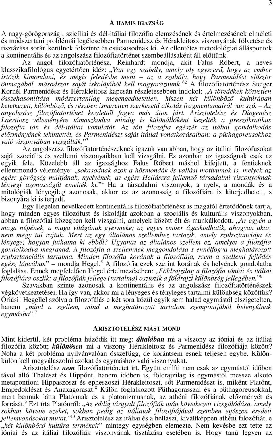 Az angol filozófiatörténész, Reinhardt mondja, akit Falus Róbert, a neves klasszikafilológus egyetértően idéz: Van egy szabály, amely oly egyszerű, hogy az ember irtózik kimondani, és mégis feledésbe