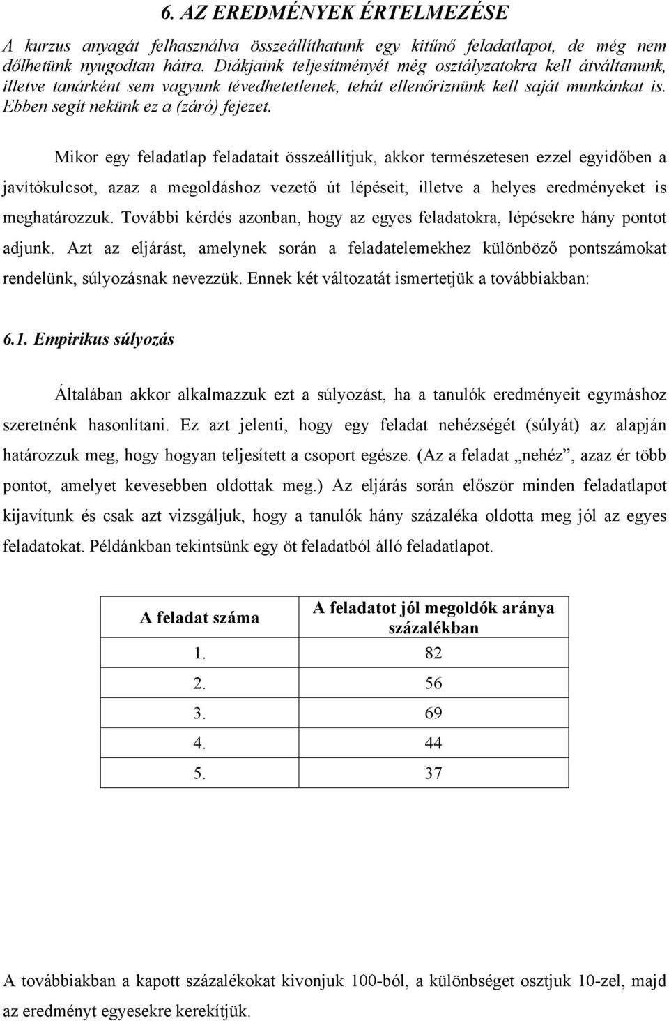 Mikor egy feladatlap feladatait összeállítjuk, akkor természetesen ezzel egyidőben a javítókulcsot, azaz a megoldáshoz vezető út lépéseit, illetve a helyes eredményeket is meghatározzuk.