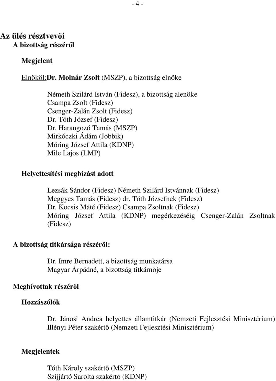 Harangozó Tamás (MSZP) Mirkóczki Ádám (Jobbik) Móring József Attila (KDNP) Mile Lajos (LMP) Helyettesítési megbízást adott Lezsák Sándor (Fidesz) Németh Szilárd Istvánnak (Fidesz) Meggyes Tamás