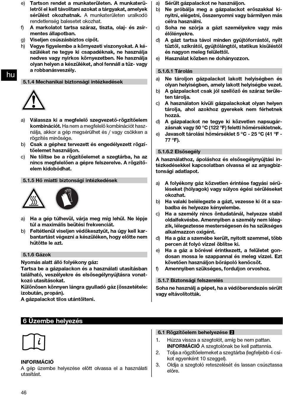 A készüléket ne tegye ki csapadéknak, ne használja nedves vagy nyirkos környezetben. Ne használja olyan helyen a készüléket, ahol fennáll a tűz- vagy a robbanásveszély. 5.