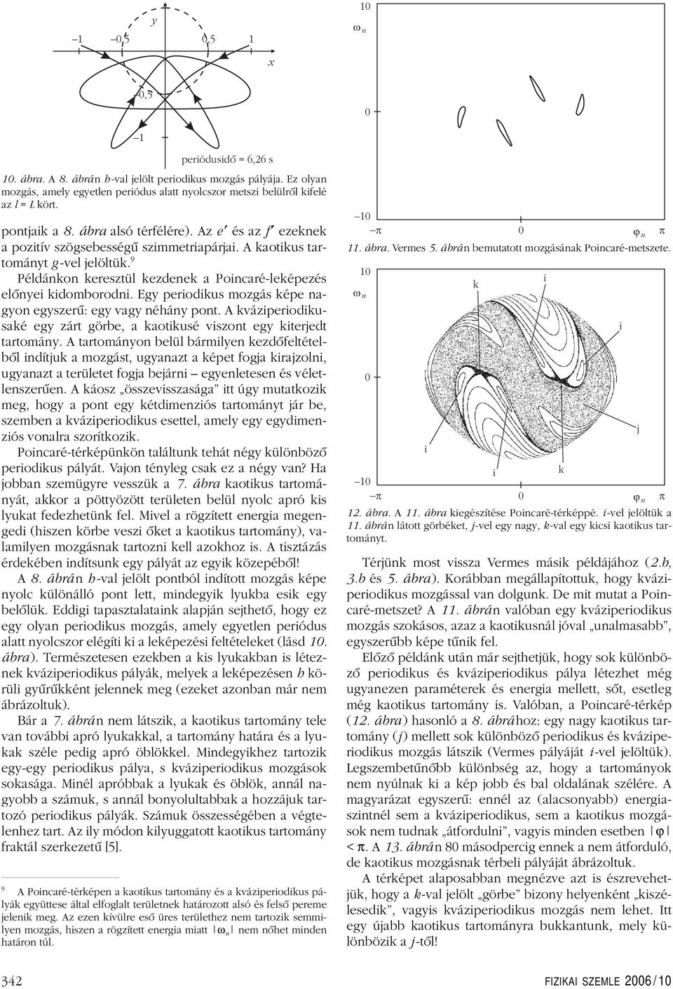 9 Példánkon keresztül kezdenek a Poincaré-leképezés elônyei kidomborodni. Egy periodikus mozgás képe nagyon egyszerû: egy vagy néhány pont.