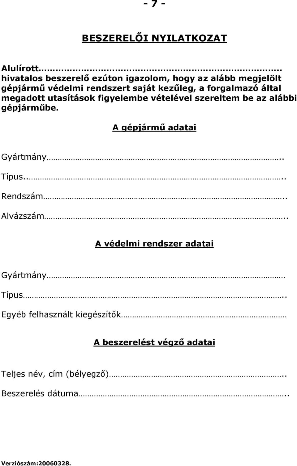 által megadott utasítások figyelembe vételével szereltem be az alábbi gépjárműbe. A gépjármű adatai Gyártmány.. Típus.