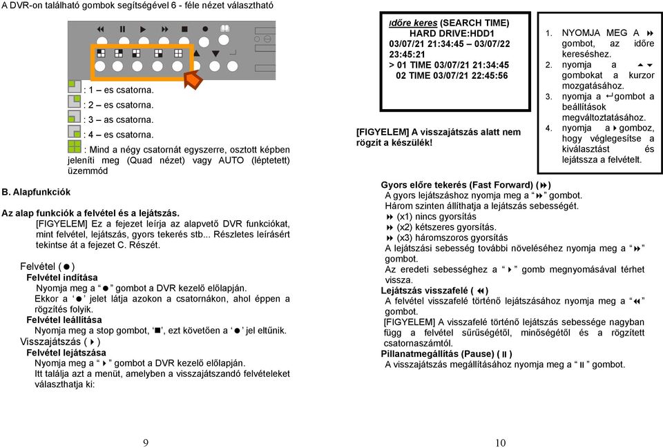 [FIGYELEM] Ez a fejezet leírja az alapvető DVR funkciókat, mint felvétel, lejátszás, gyors tekerés stb... Részletes leírásért tekintse át a fejezet C. Részét.