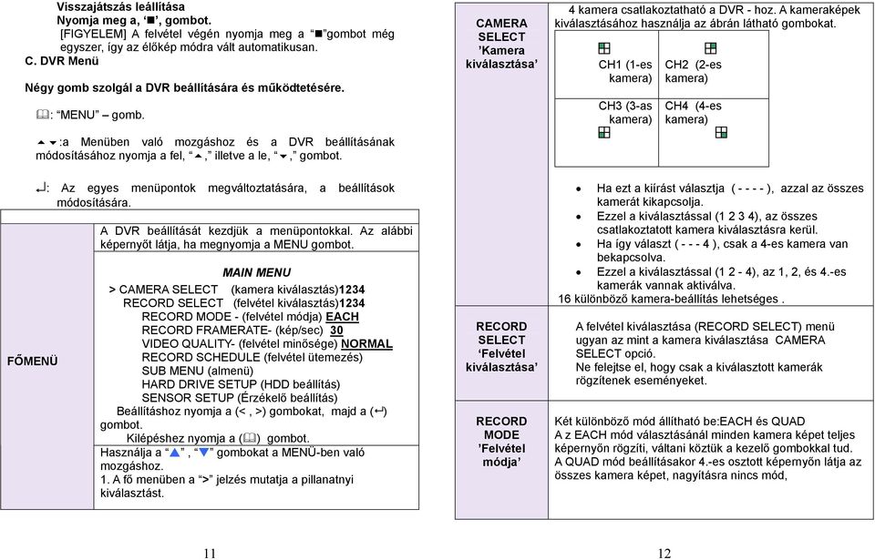 CAMERA SELECT Kamera kiválasztása 4 kamera csatlakoztatható a DVR - hoz. A kameraképek kiválasztásához használja az ábrán látható gombokat.