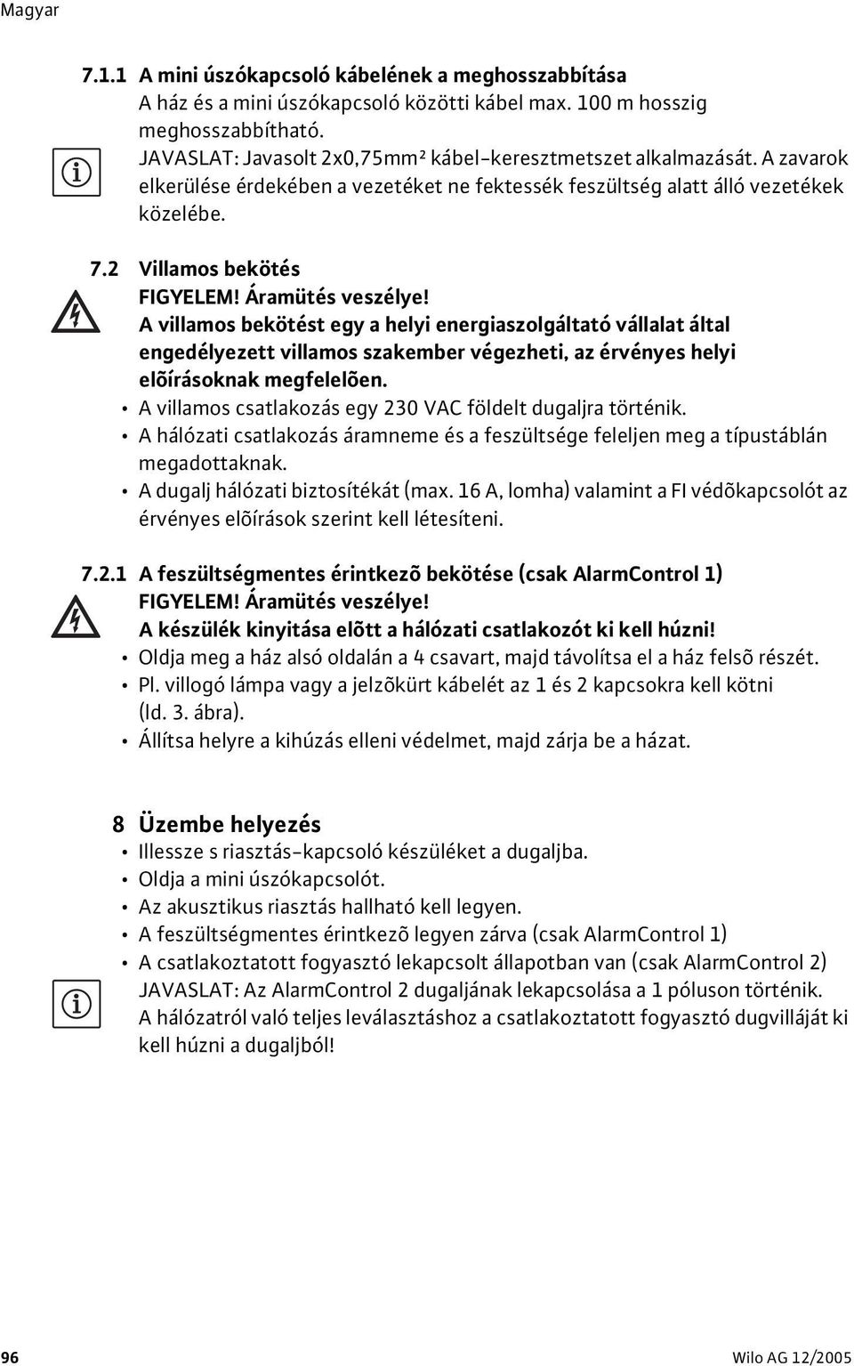 2 Villamos bekötés A villamos bekötést egy a helyi energiaszolgáltató vállalat által engedélyezett villamos szakember végezheti, az érvényes helyi elõírásoknak megfelelõen.