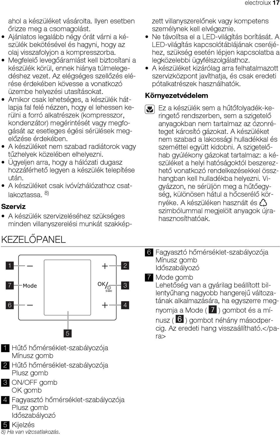 Ajánlatos legalább négy órát várni a készülék bekötésével és hagyni, hogy az olaj visszafolyjon a kompresszorba.