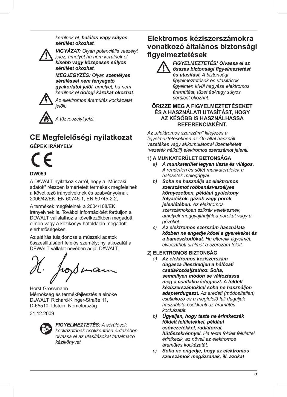 CE Megfelelőségi nyilatkozat GÉPEK IRÁNYELV DW059 A DEWALT nyilatkozik arról, hogy a "Műszaki adatok" részben ismertetett termékek megfelelnek a következő irányelveknek és szabványoknak 2006/42/EK,