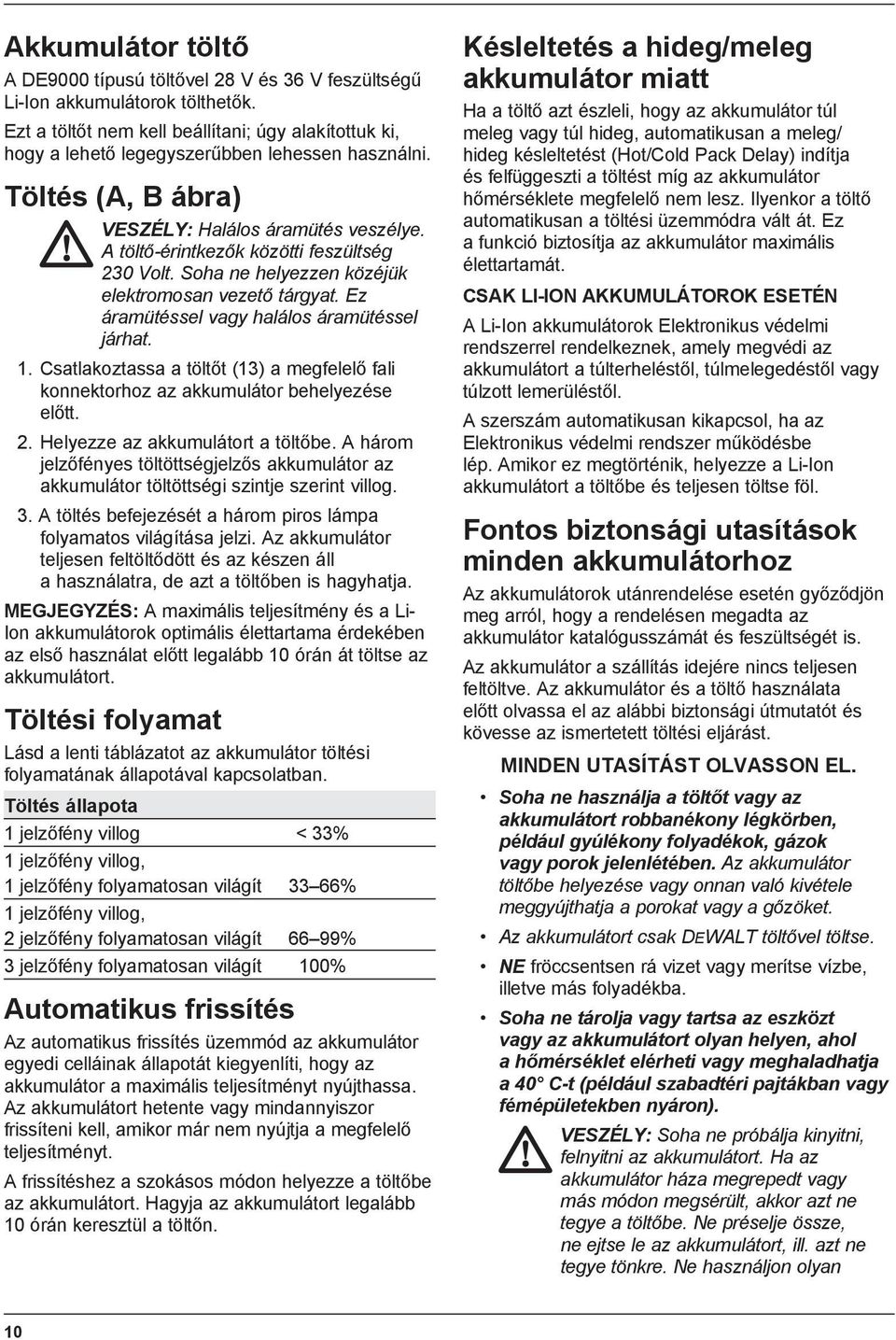 A töltő-érintkezők közötti feszültség 230 Volt. Soha ne helyezzen közéjük elektromosan vezető tárgyat. Ez áramütéssel vagy halálos áramütéssel járhat. 1.