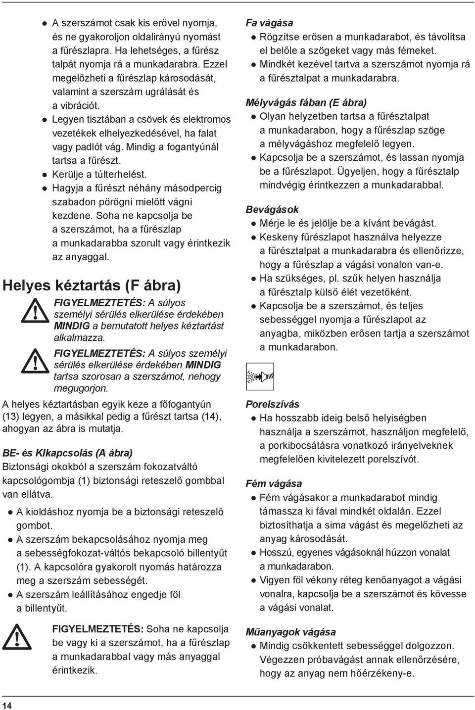 Mindig a fogantyúnál tartsa a fűrészt. Kerülje a túlterhelést. Hagyja a fűrészt néhány másodpercig szabadon pörögni mielőtt vágni kezdene.